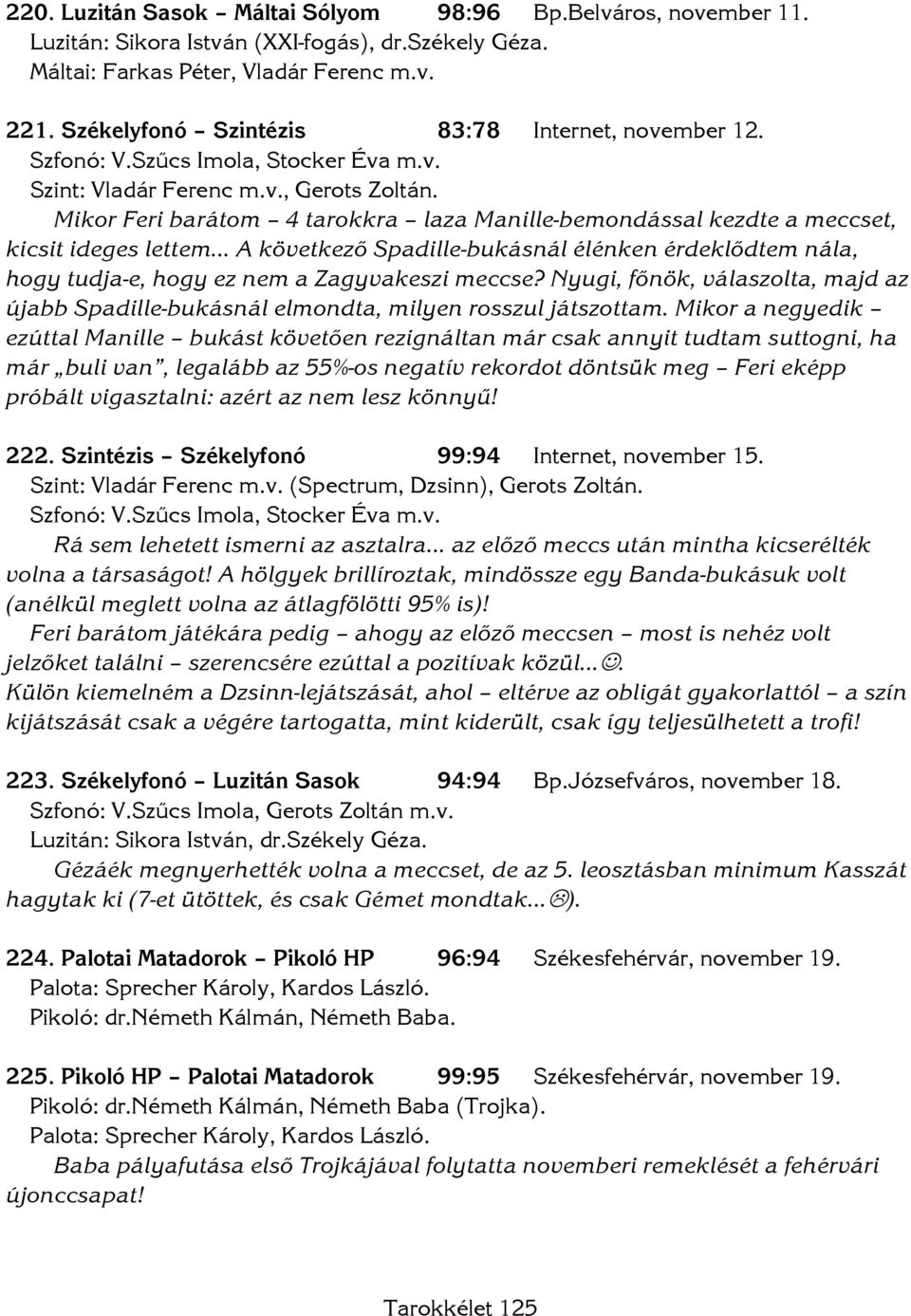 Mikor Feri barátom 4 tarokkra laza Manille-bemondással kezdte a meccset, kicsit ideges lettem A következő Spadille-bukásnál élénken érdeklődtem nála, hogy tudja-e, hogy ez nem a Zagyvakeszi meccse?