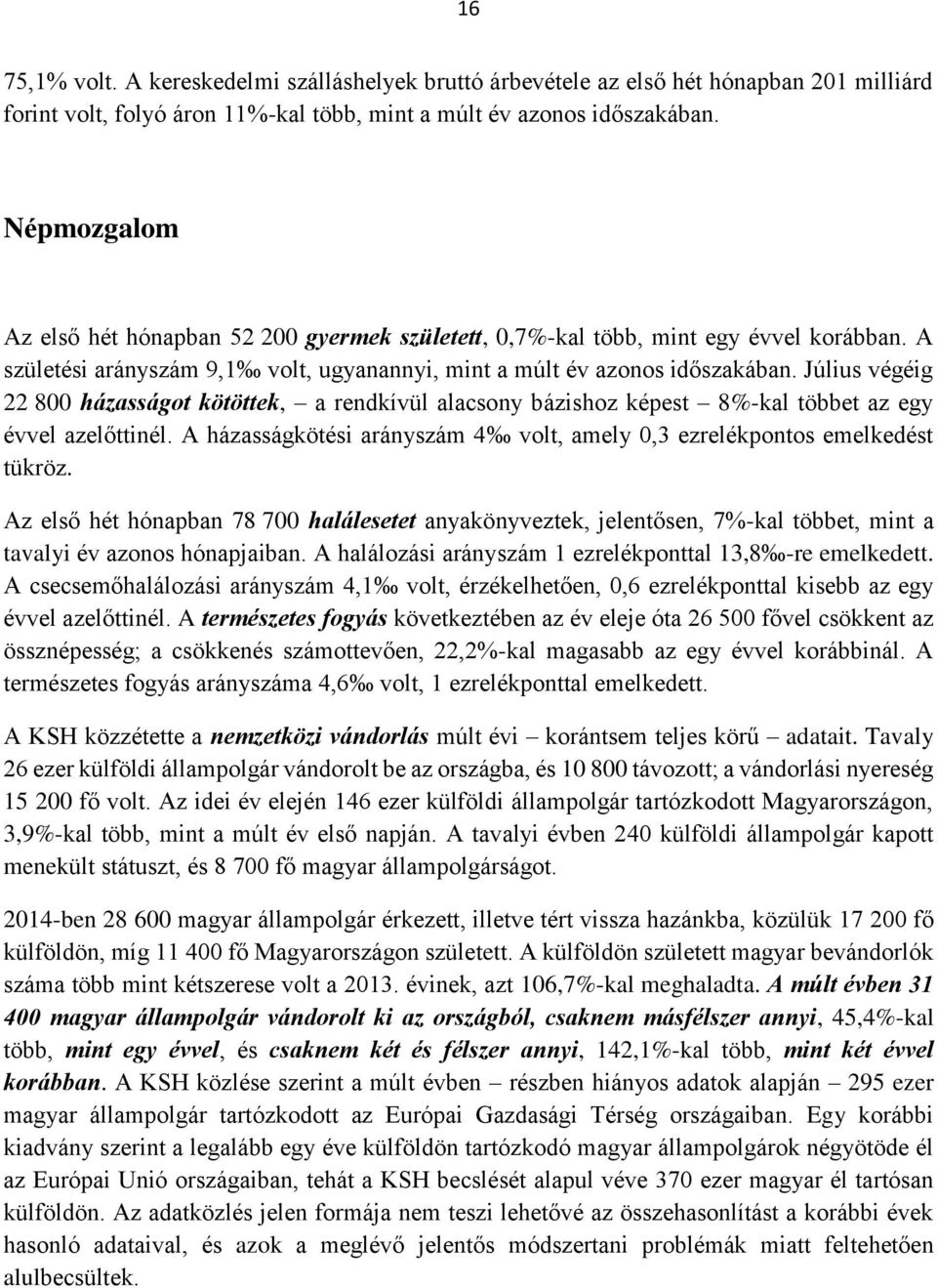 Július végéig 22 800 házasságot kötöttek, a rendkívül alacsony bázishoz képest 8%-kal többet az egy évvel azelőttinél. A házasságkötési arányszám 4 volt, amely 0,3 ezrelékpontos emelkedést tükröz.
