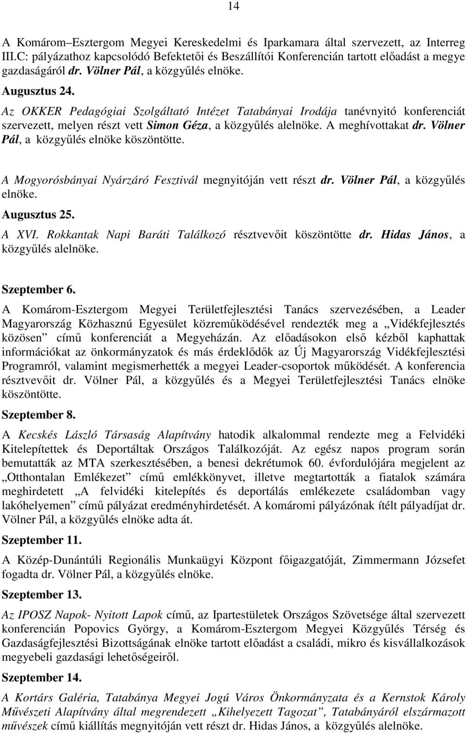 A meghívottakat dr. Völner Pál, a közgyőlés elnöke köszöntötte. A Mogyorósbányai Nyárzáró Fesztivál megnyitóján vett részt dr. Völner Pál, a közgyőlés elnöke. Augusztus 25. A XVI.
