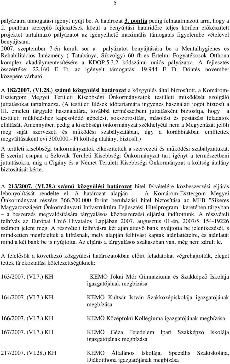 szeptember 7-én került sor a pályázatot benyújtására be a Mentalhygienes és Rehabilitációs Intézmény ( Tatabánya, Síkvölgy) 60 fh-es Értelmi Fogyatékosok Otthona komplex akadálymentesítésére a KDOP.5.