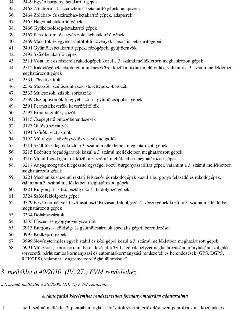 2491 Gyümölcsbetakarító gépek, rázógépek, gyűjtőernyők 42. 2492 Szőlőbetakarító gépek 43. 2511 Vontatott és rászerelt rakodógépek közül a 3. számú mellékletben meghatározott gépek 44.