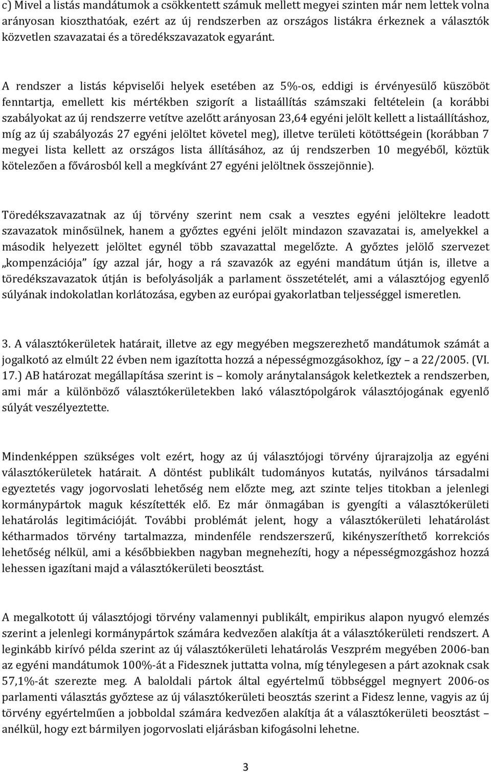 A rendszer a listás képviselői helyek esetében az 5%-os, eddigi is érvényesülő küszöböt fenntartja, emellett kis mértékben szigorít a listaállítás számszaki feltételein (a korábbi szabályokat az új