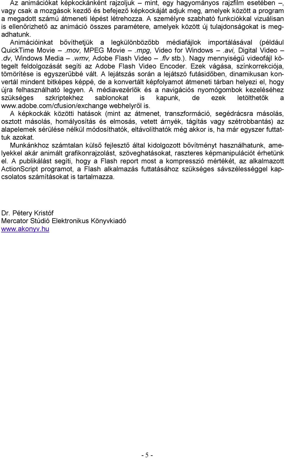 Animációinkat bővíthetjük a legkülönbözőbb médiafájlok importálásával (például QuickTime Movie.mov, MPEG Movie.mpg, Video for Windows.avi, Digital Video.dv, Windows Media.wmv, Adobe Flash Video.