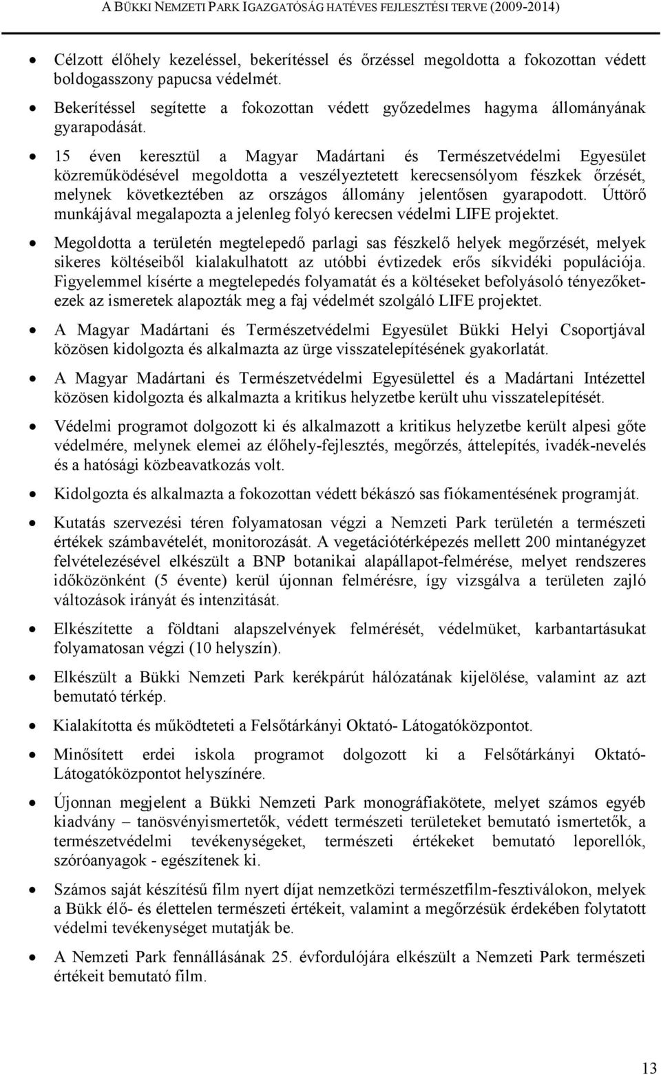 15 éven keresztül a Magyar Madártani és Természetvédelmi Egyesület közremőködésével megoldotta a veszélyeztetett kerecsensólyom fészkek ırzését, melynek következtében az országos állomány jelentısen
