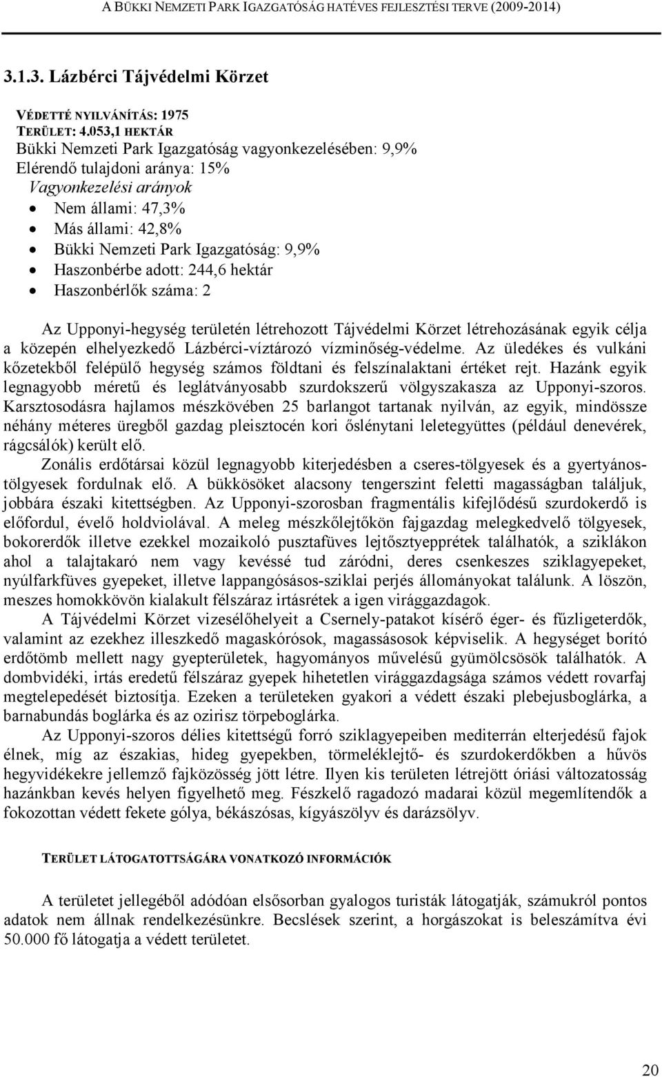 Haszonbérbe adott: 244,6 hektár Haszonbérlık száma: 2 Az Upponyi-hegység területén létrehozott létrehozásának egyik célja a közepén elhelyezkedı Lázbérci-víztározó vízminıség-védelme.