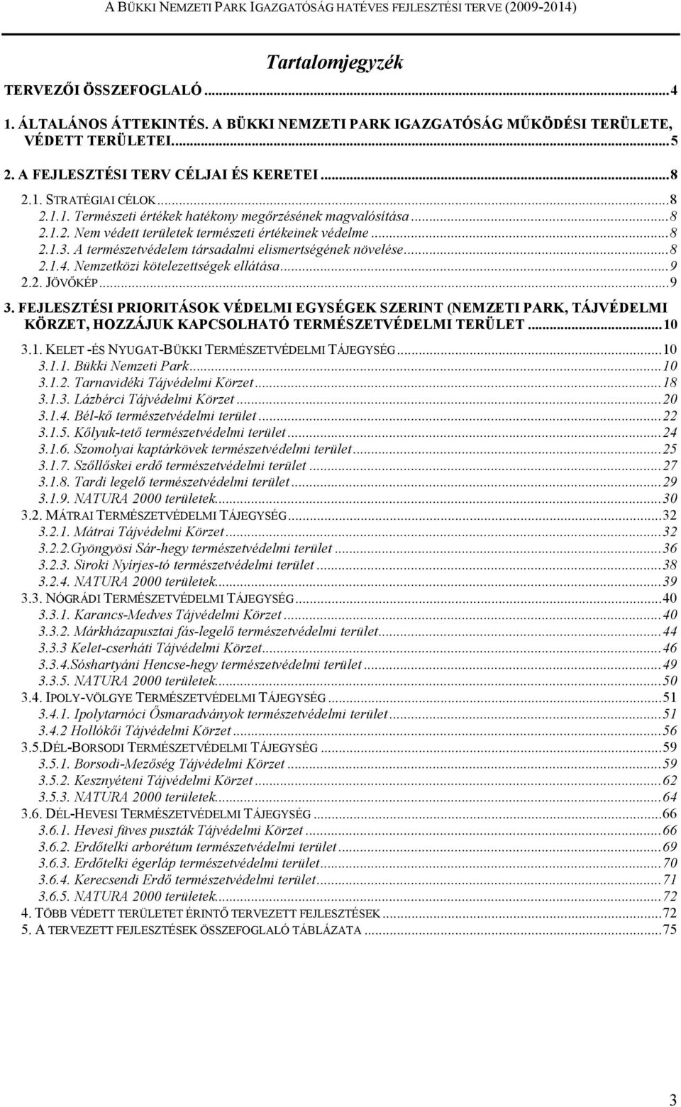 Nemzetközi kötelezettségek ellátása...9 2.2. JÖVİKÉP...9 3. FEJLESZTÉSI PRIORITÁSOK VÉDELMI EGYSÉGEK SZERINT (NEMZETI PARK, TÁJVÉDELMI KÖRZET, HOZZÁJUK KAPCSOLHATÓ TERMÉSZETVÉDELMI TERÜLET...10