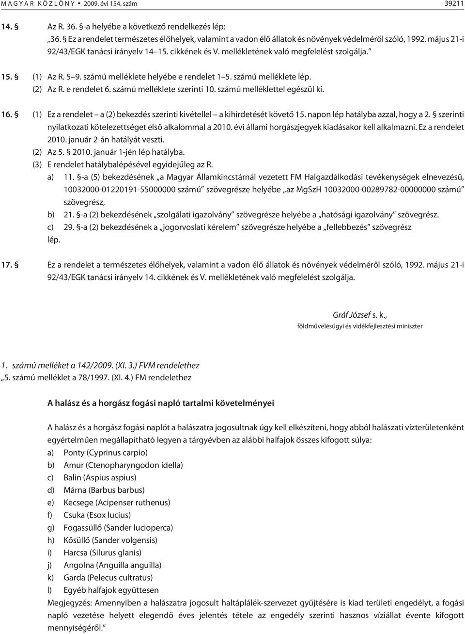 mellékletének való megfelelést szolgálja. 15. (1) Az R. 5 9. számú melléklete helyébe e rendelet 1 5. számú melléklete lép. (2) Az R. e rendelet 6. számú melléklete szerinti 10.