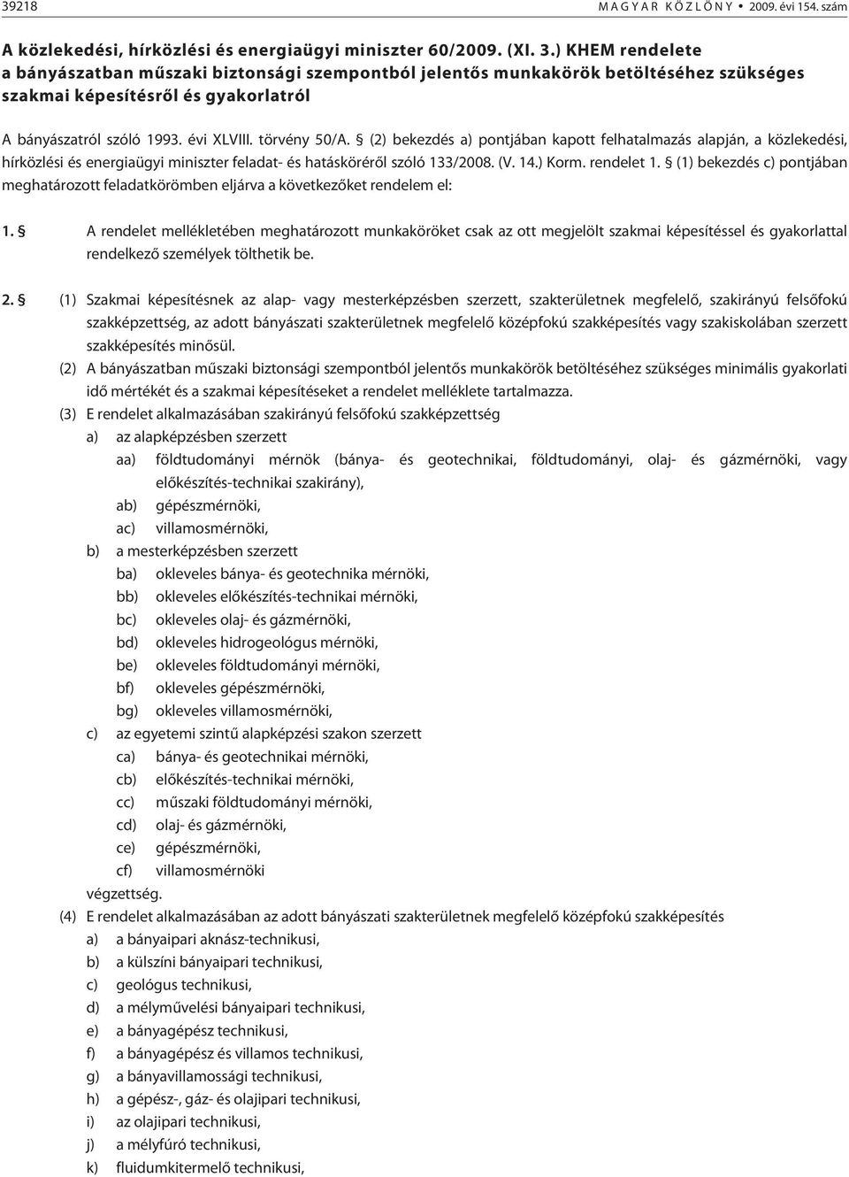 (2) bekezdés a) pontjában kapott felhatalmazás alapján, a közlekedési, hírközlési és energiaügyi miniszter feladat- és hatáskörérõl szóló 133/2008. (V. 14.) Korm. rendelet 1.