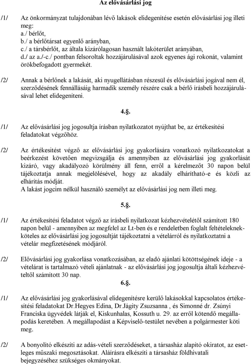 /2/ Annak a bérlőnek a lakását, aki nyugellátásban részesül és elővásárlási jogával nem él, szerződésének fennállásáig harmadik személy részére csak a bérlő írásbeli hozzájárulásával lehet