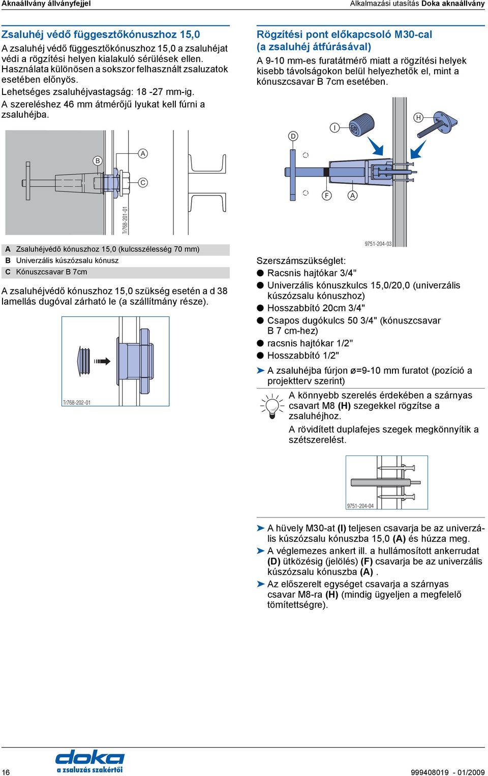 Rögzítési pont előkpcsoló M30-cl ( zsluhéj átfúrásávl) 9-10 mm-es furtátmérő mitt rögzítési helyek kisebb távolságokon belül helyezhetők el, mint kónuszcsvr 7cm esetében.