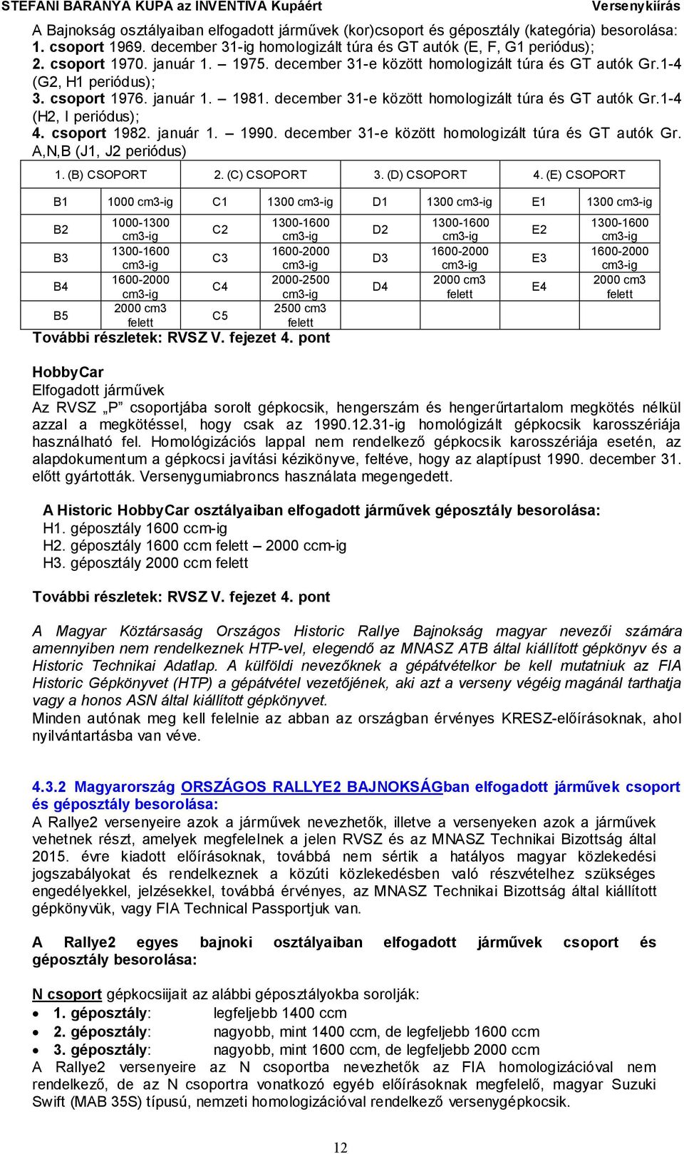 csoport 1982. január 1. 1990. december 31-e között homologizált túra és GT autók Gr. A,N,B (J1, J2 periódus) 1. (B) CSOPORT 2. (C) CSOPORT 3. (D) CSOPORT 4.