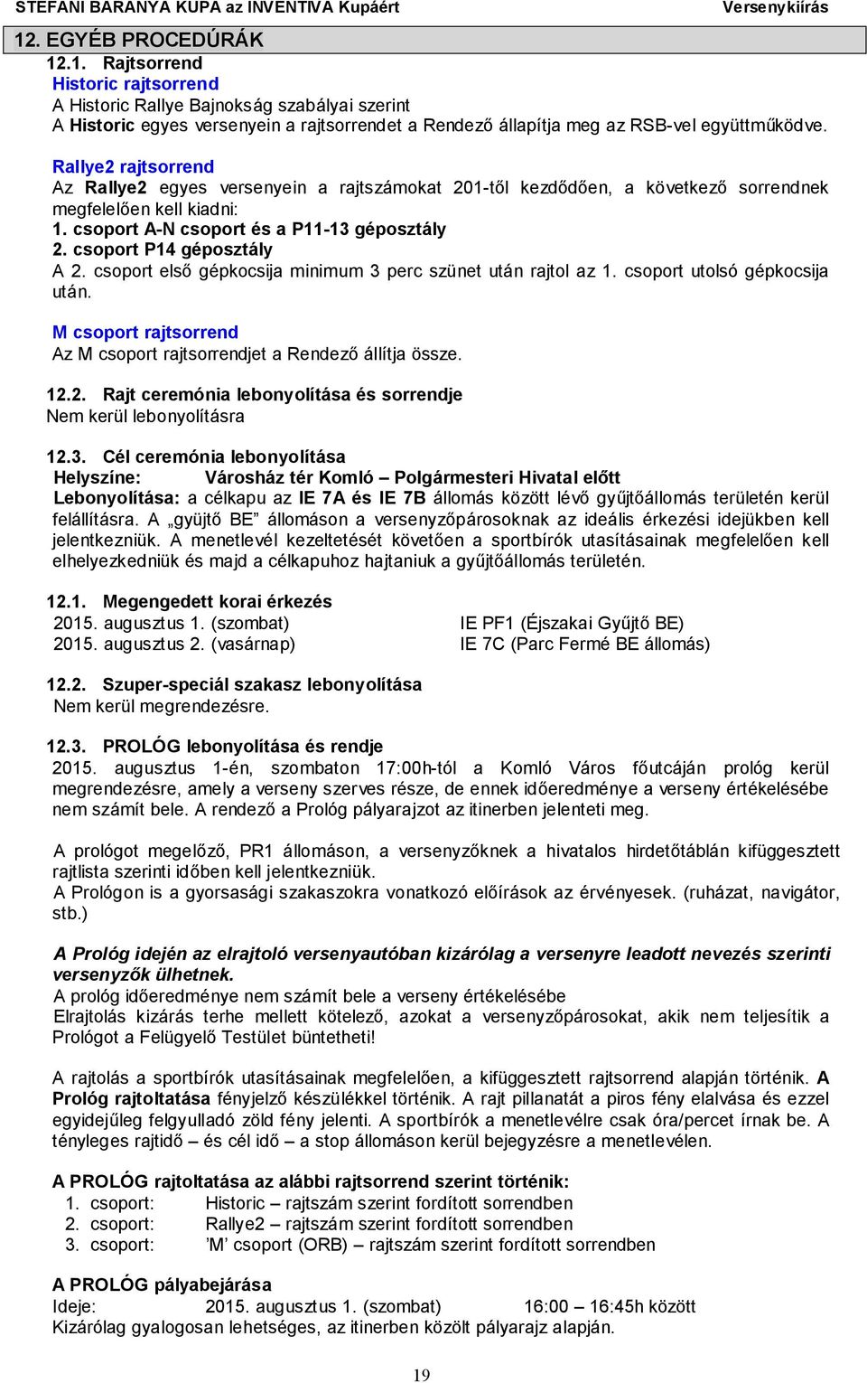 csoport P14 géposztály A 2. csoport első gépkocsija minimum 3 perc szünet után rajtol az 1. csoport utolsó gépkocsija után. M csoport rajtsorrend Az M csoport rajtsorrendjet a Rendező állítja össze.