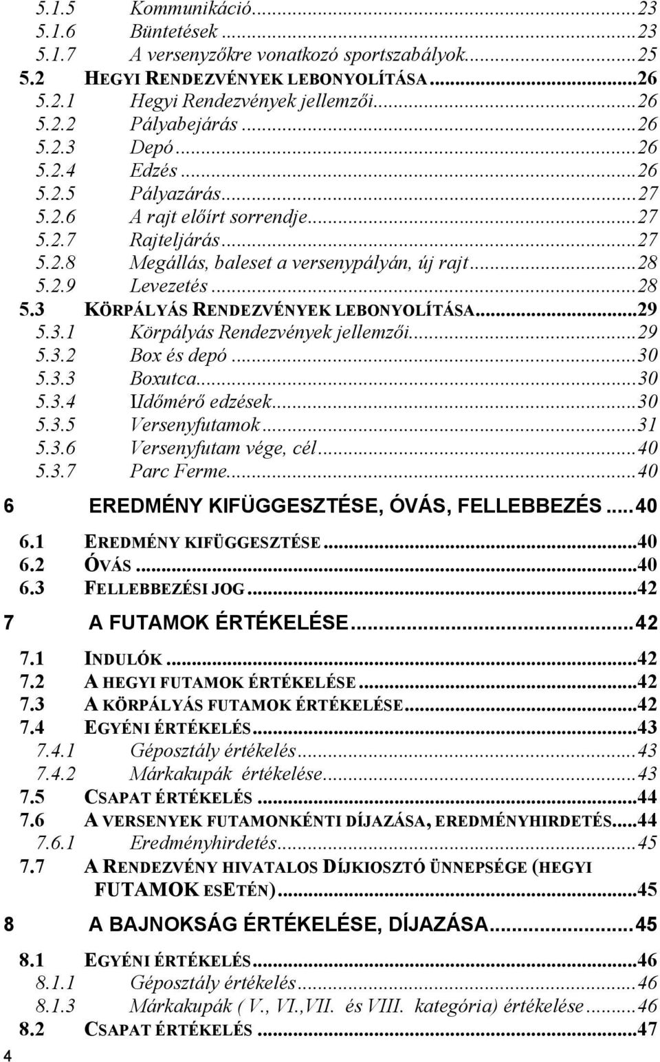 2.9 Levezetés...28 5.3 KÖRPÁLYÁS RENDEZVÉNYEK LEBONYOLÍTÁSA...29 5.3.1 Körpályás Rendezvények jellemzői...29 5.3.2 Box és depó...30 5.3.3 Boxutca...30 5.3.4 IIdőmérő edzések...30 5.3.5 Versenyfutamok.