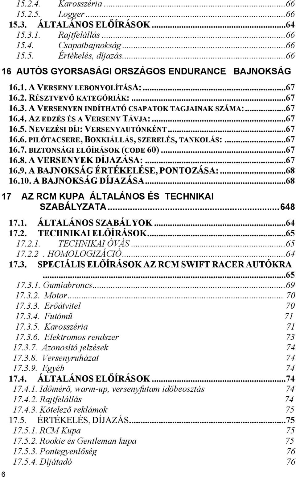 AZ EDZÉS ÉS A VERSENY TÁVJA:...67 16.5. NEVEZÉSI DÍJ: VERSENYAUTÓNKÉNT...67 16.6. PILÓTACSERE, BOXKIÁLLÁS, SZERELÉS, TANKOLÁS:...67 16.7. BIZTONSÁGI ELŐÍRÁSOK (CODE 60)...67 16.8.