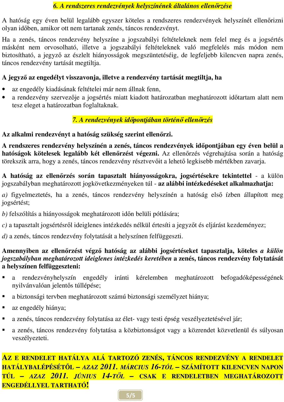 Ha a zenés, táncos rendezvény helyszíne a jogszabályi feltételeknek nem felel meg és a jogsértés másként nem orvosolható, illetve a jogszabályi feltételeknek való megfelelés más módon nem