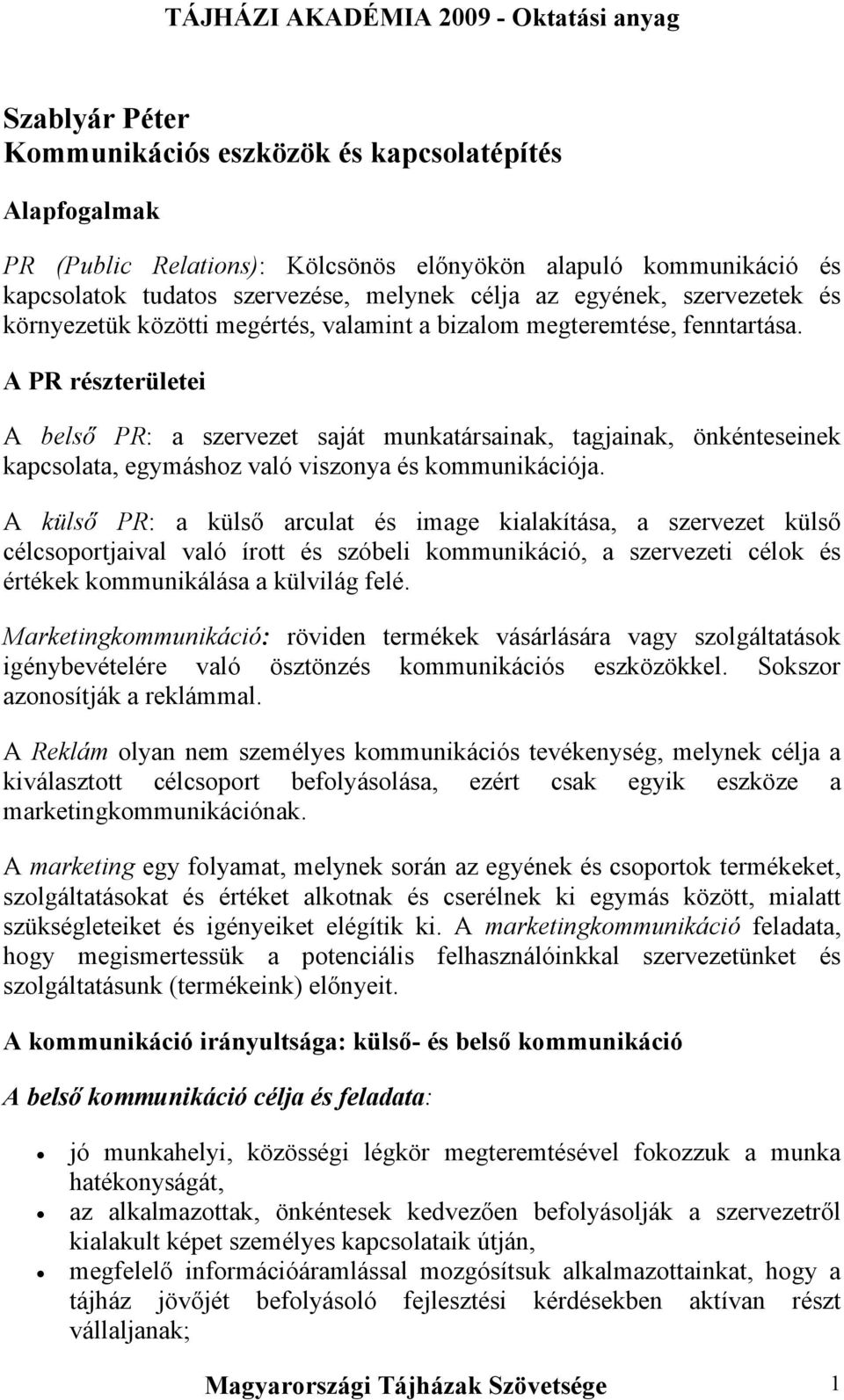 A PR részterületei A belső PR: a szervezet saját munkatársainak, tagjainak, önkénteseinek kapcsolata, egymáshoz való viszonya és kommunikációja.
