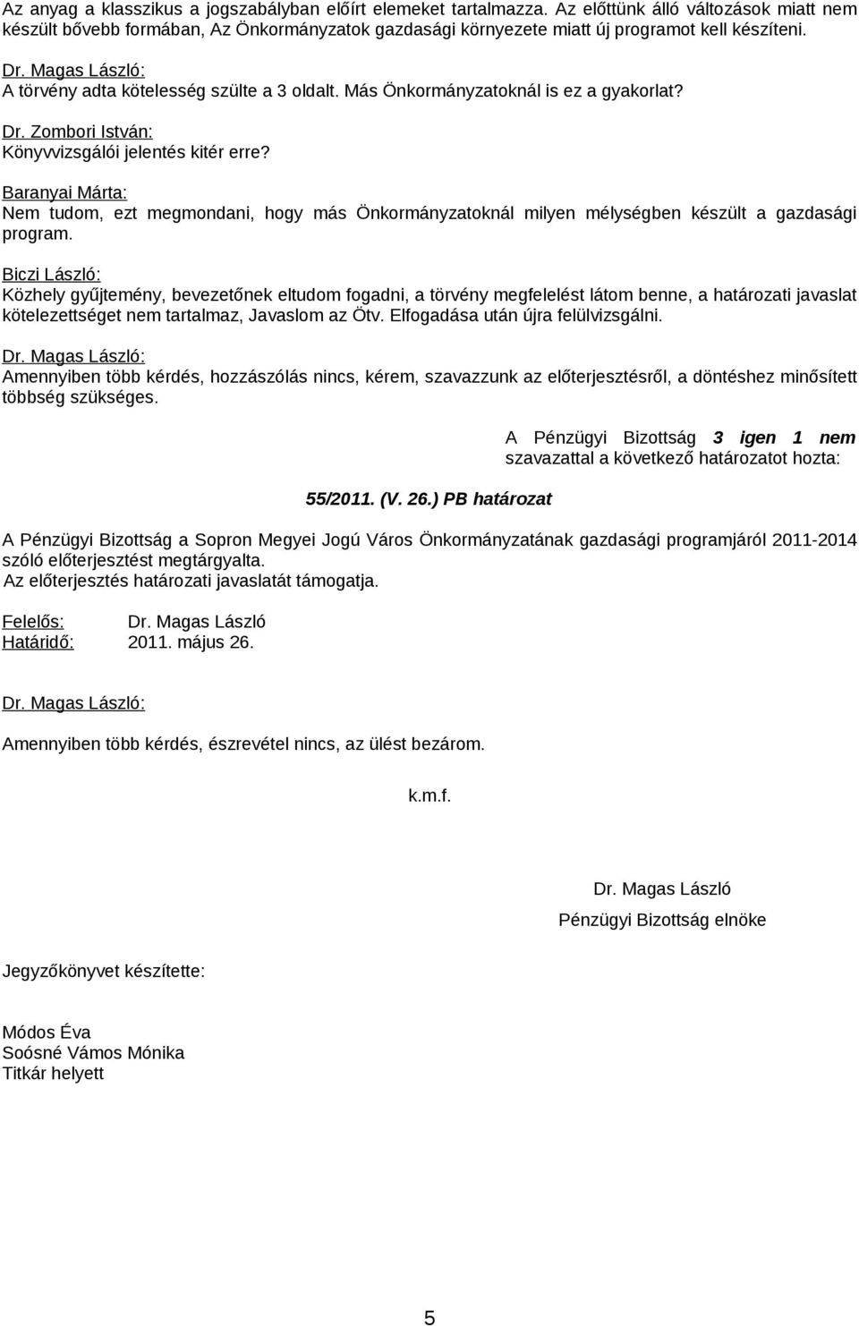 Más Önkormányzatoknál is ez a gyakorlat? Könyvvizsgálói jelentés kitér erre? Nem tudom, ezt megmondani, hogy más Önkormányzatoknál milyen mélységben készült a gazdasági program.