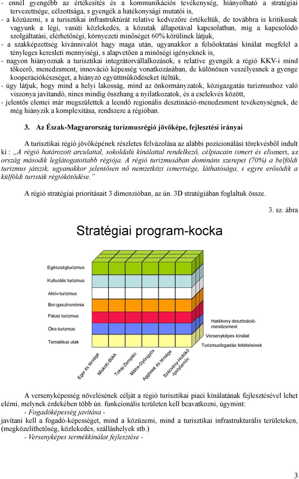 körülinek látjuk, - a szakképzettség kívánnivalót hagy maga után, ugyanakkor a felsőoktatási kínálat megfelel a tényleges keresleti mennyiségi, s alapvetően a minőségi igényeknek is, - nagyon