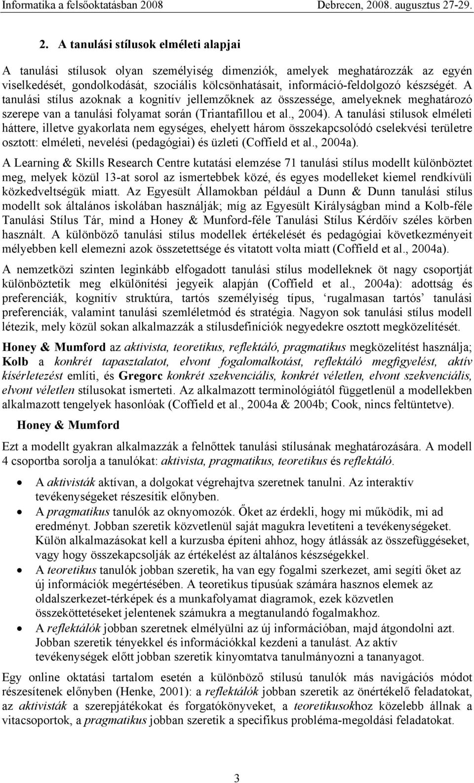 A tanulási stílusok elméleti háttere, illetve gyakorlata nem egységes, ehelyett három összekapcsolódó cselekvési területre osztott: elméleti, nevelési (pedagógiai) és üzleti (Coffield et al., 2004a).