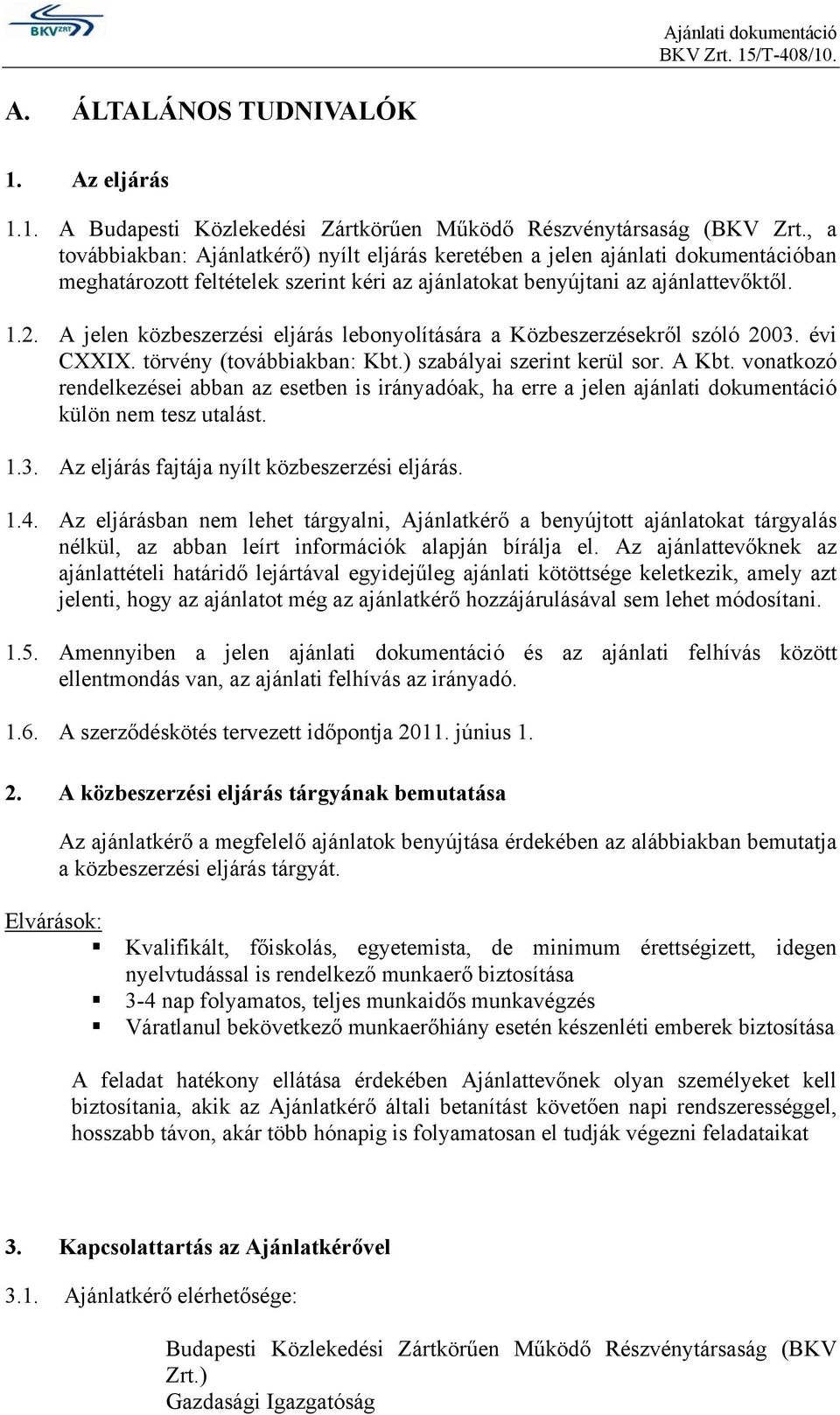 A jelen közbeszerzési eljárás lebonyolítására a Közbeszerzésekről szóló 2003. évi CXXIX. törvény (továbbiakban: Kbt.) szabályai szerint kerül sor. A Kbt.