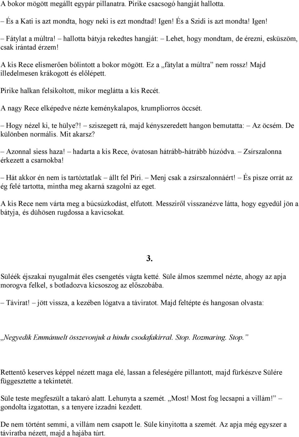 Majd illedelmesen krákogott és előlépett. Pirike halkan felsikoltott, mikor meglátta a kis Recét. A nagy Rece elképedve nézte keménykalapos, krumpliorros öccsét. Hogy nézel ki, te hülye?