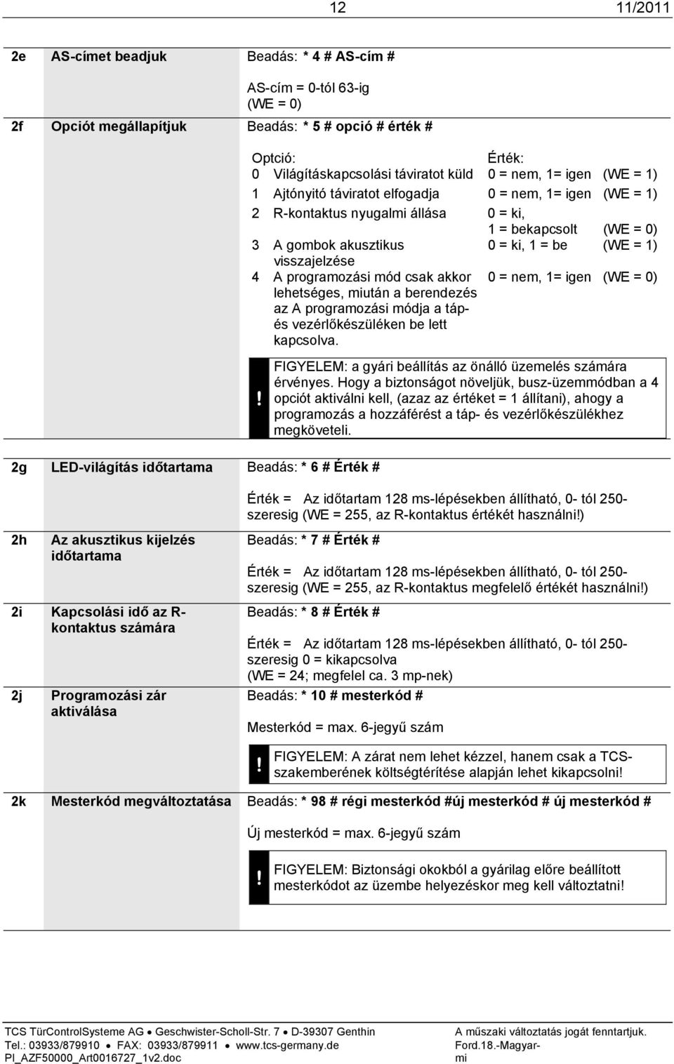 gombok akusztikus 0 = ki, 1 = be (WE = 1) visszajelzése 4 A programozási mód csak akkor 0 = nem, 1= igen (WE = 0) lehetséges, miután a berendezés az A programozási módja a tápés vezérlőkészüléken be