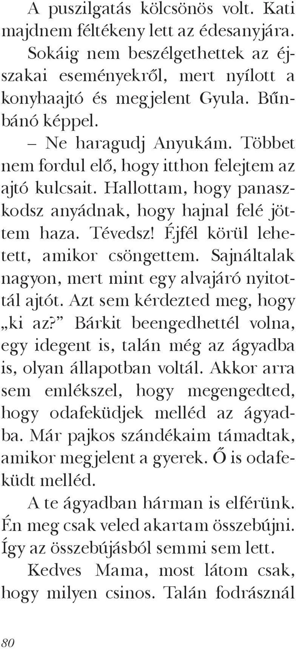 Sajnáltalak nagyon, mert mint egy alvajáró nyitottál ajtót. Azt sem kérdezted meg, hogy ki az? Bárkit beengedhettél volna, egy idegent is, talán még az ágyadba is, olyan állapotban voltál.