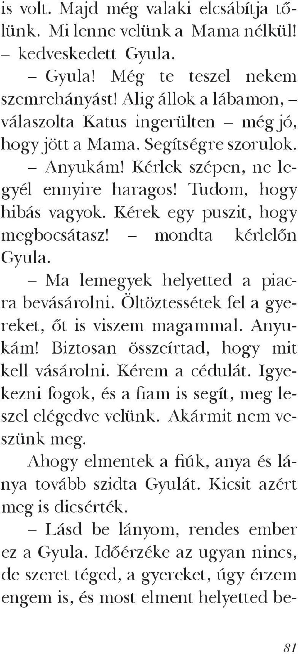 Kérek egy puszit, hogy megbocsátasz! mondta kérlelőn Gyula. Ma lemegyek helyetted a piacra bevásárolni. Öltöztessétek fel a gyereket, őt is viszem magammal. Anyukám!