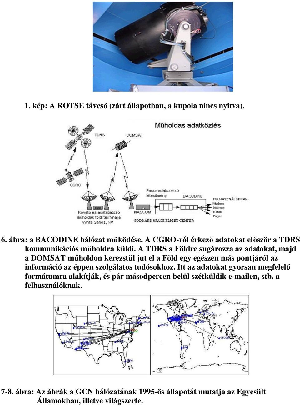 A TDRS a Földre sugározza az adatokat, majd a DOMSAT mőholdon kerezstül jut el a Föld egy egészen más pontjáról az információ az éppen