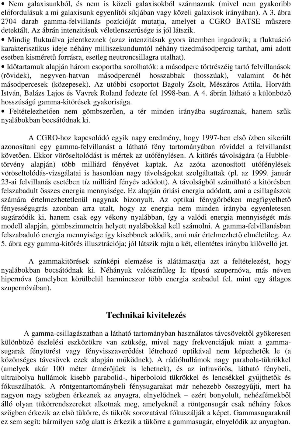 Mindig fluktuálva jelentkeznek (azaz intenzitásuk gyors ütemben ingadozik; a fluktuáció karakterisztikus ideje néhány milliszekundumtól néhány tizedmásodpercig tarthat, ami adott esetben kismérető