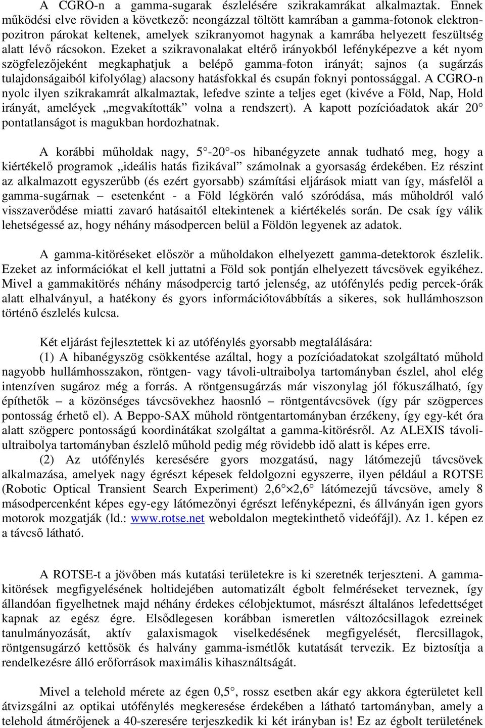 Ezeket a szikravonalakat eltérı irányokból lefényképezve a két nyom szögfelezıjeként megkaphatjuk a belépı gamma-foton irányát; sajnos (a sugárzás tulajdonságaiból kifolyólag) alacsony hatásfokkal és