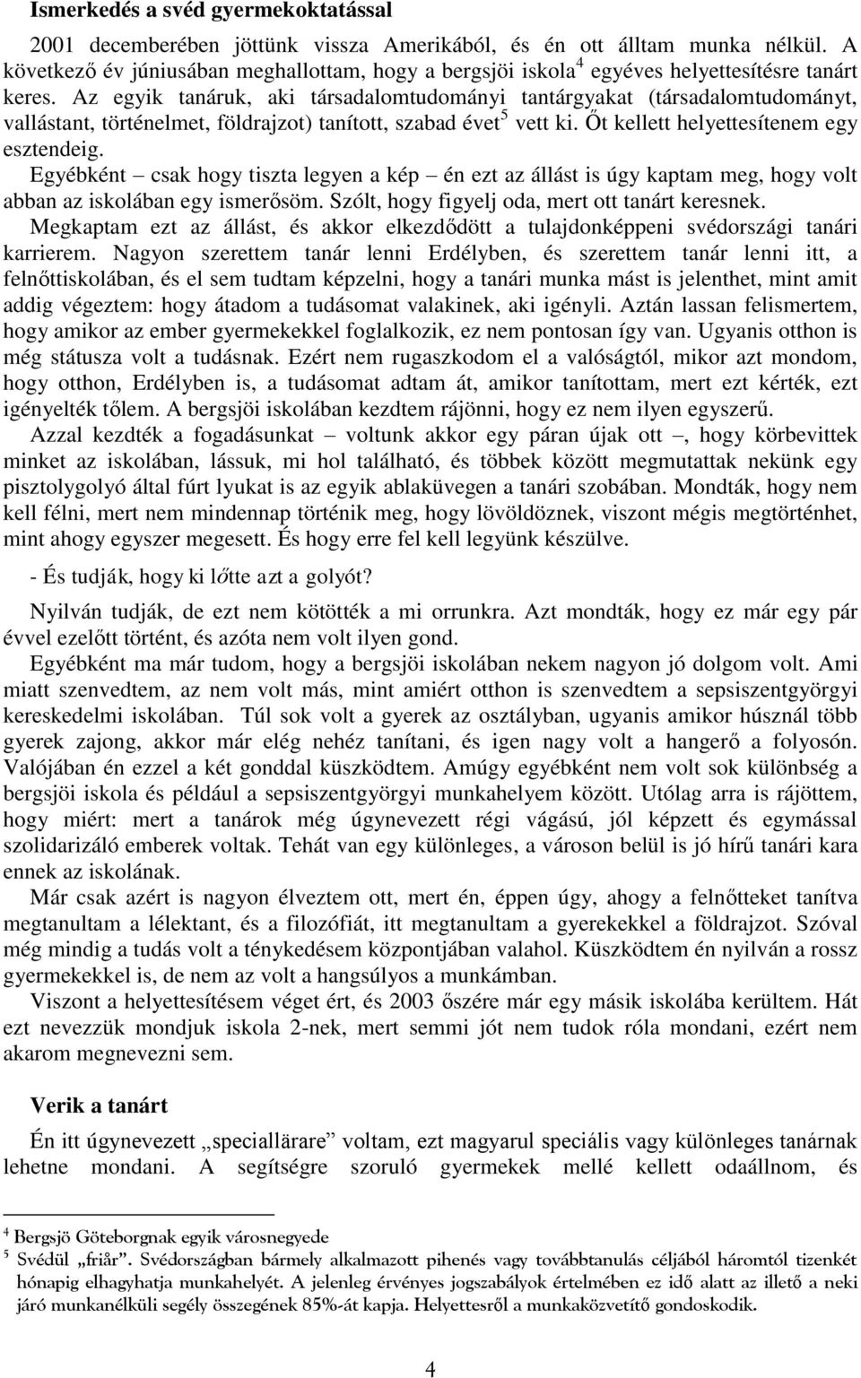 Az egyik tanáruk, aki társadalomtudományi tantárgyakat (társadalomtudományt, vallástant, történelmet, földrajzot) tanított, szabad évet 5 vett ki. Őt kellett helyettesítenem egy esztendeig.