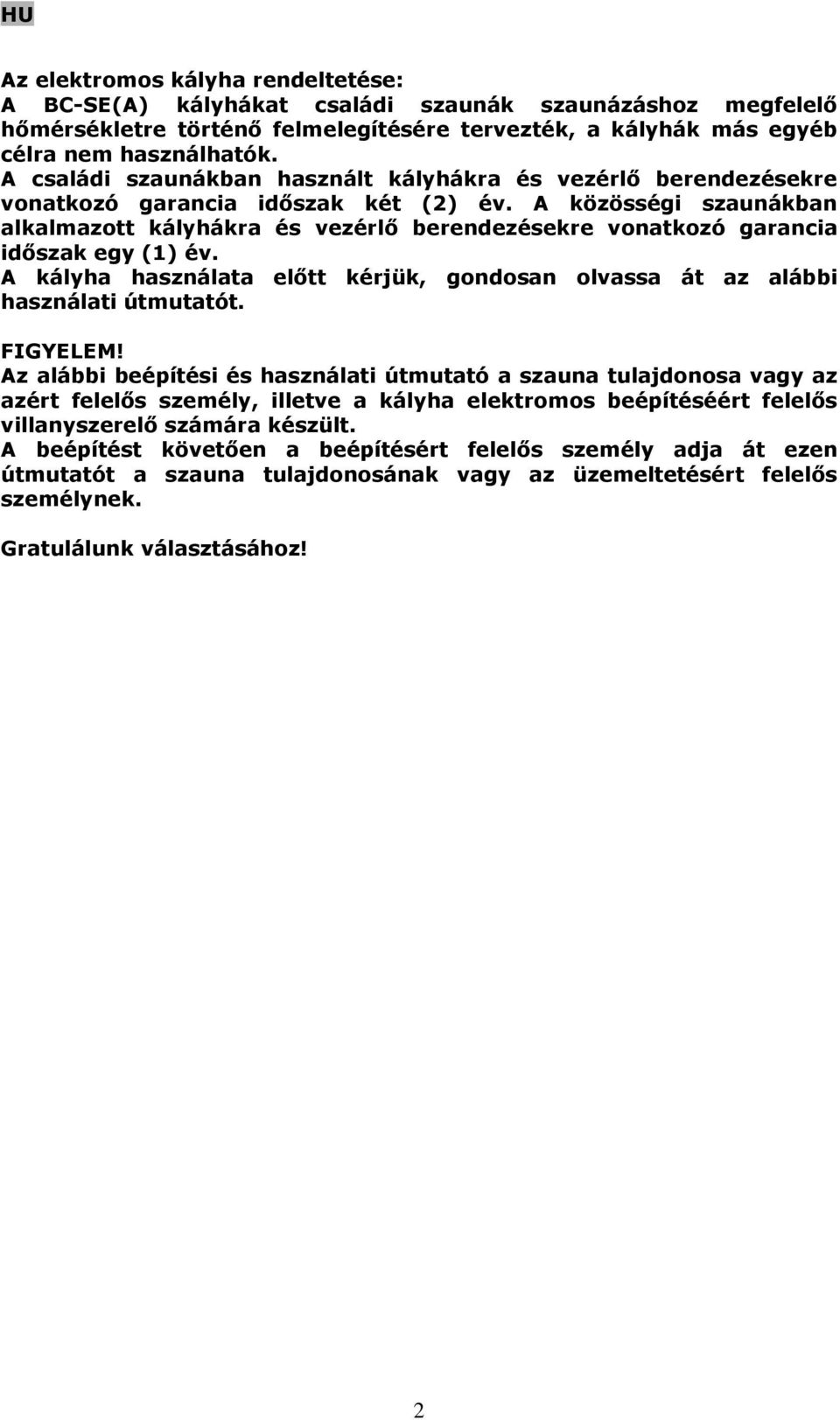 A közösségi szaunákban alkalmazott kályhákra és vezérlő berendezésekre vonatkozó garancia időszak egy (1) év. A kályha használata előtt kérjük, gondosan olvassa át az alábbi használati útmutatót.