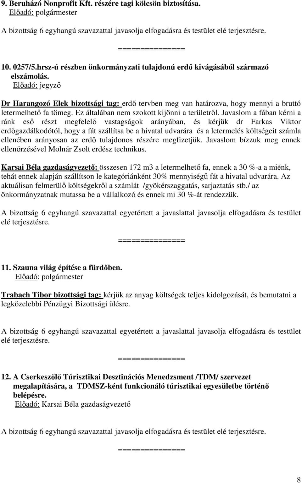 Javaslom a fában kérni a ránk eső részt megfelelő vastagságok arányában, és kérjük dr Farkas Viktor erdőgazdálkodótól, hogy a fát szállítsa be a hivatal udvarára és a letermelés költségeit számla