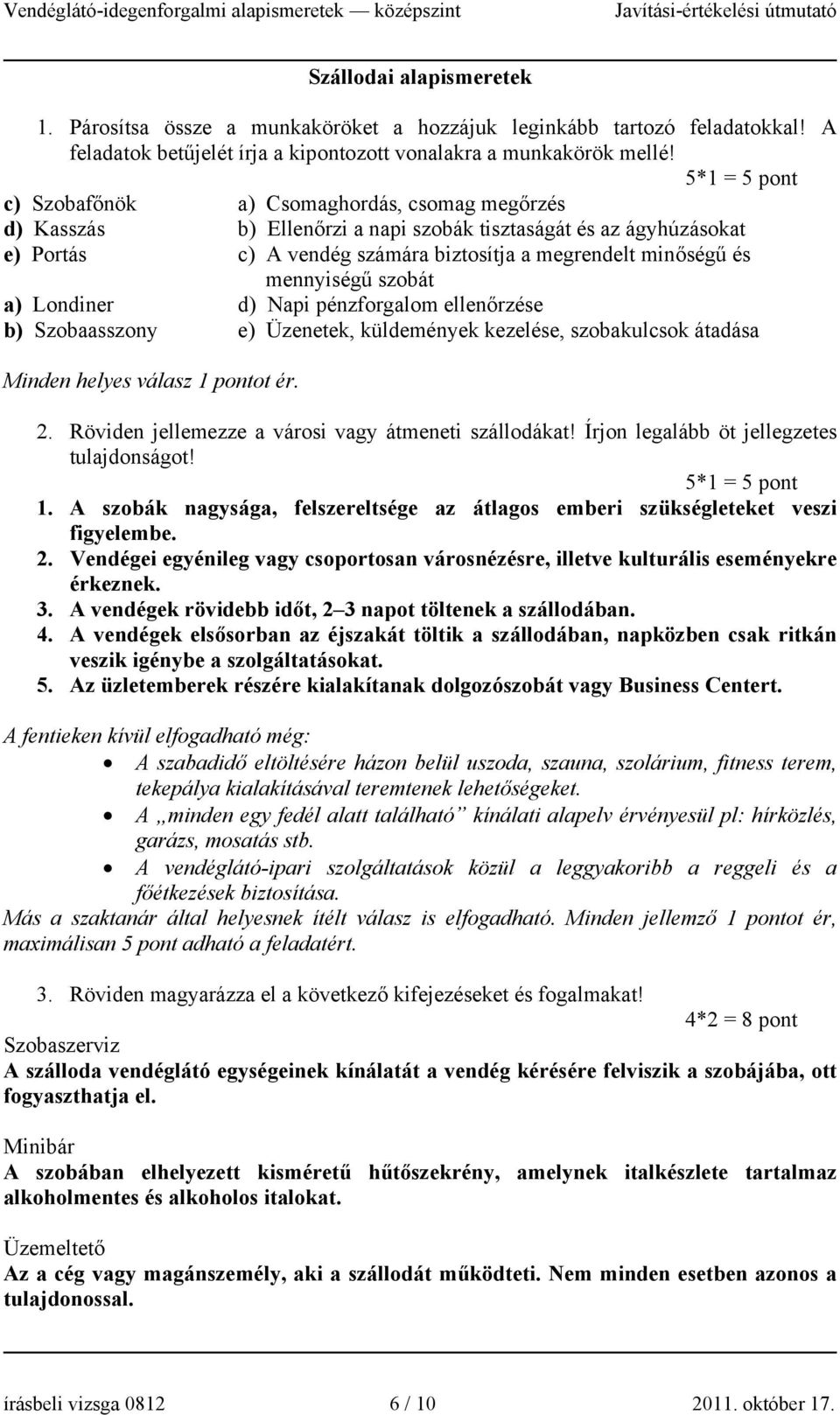 mennyiségű szobát a) Londiner d) Napi pénzforgalom ellenőrzése b) Szobaasszony e) Üzenetek, küldemények kezelése, szobakulcsok átadása Minden helyes válasz 1 pontot ér. 2.