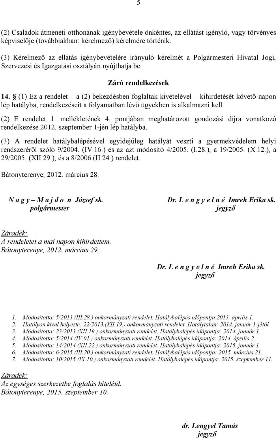 (1) Ez a rendelet a (2) bekezdésben foglaltak kivételével kihirdetését követő napon lép hatályba, rendelkezéseit a folyamatban lévő ügyekben is alkalmazni kell. (2) E rendelet 1. mellékletének 4.