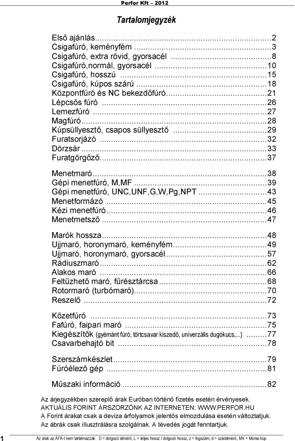 ..38 Gépi menetfúró, M,MF...39 Gépi menetfúró, UNC,UNF,G,W,Pg,NPT...43 Menetformázó...45 Kézi menetfúró...46 Menetmetszı...47 Marók hossza...48 Ujjmaró, horonymaró, keményfém.