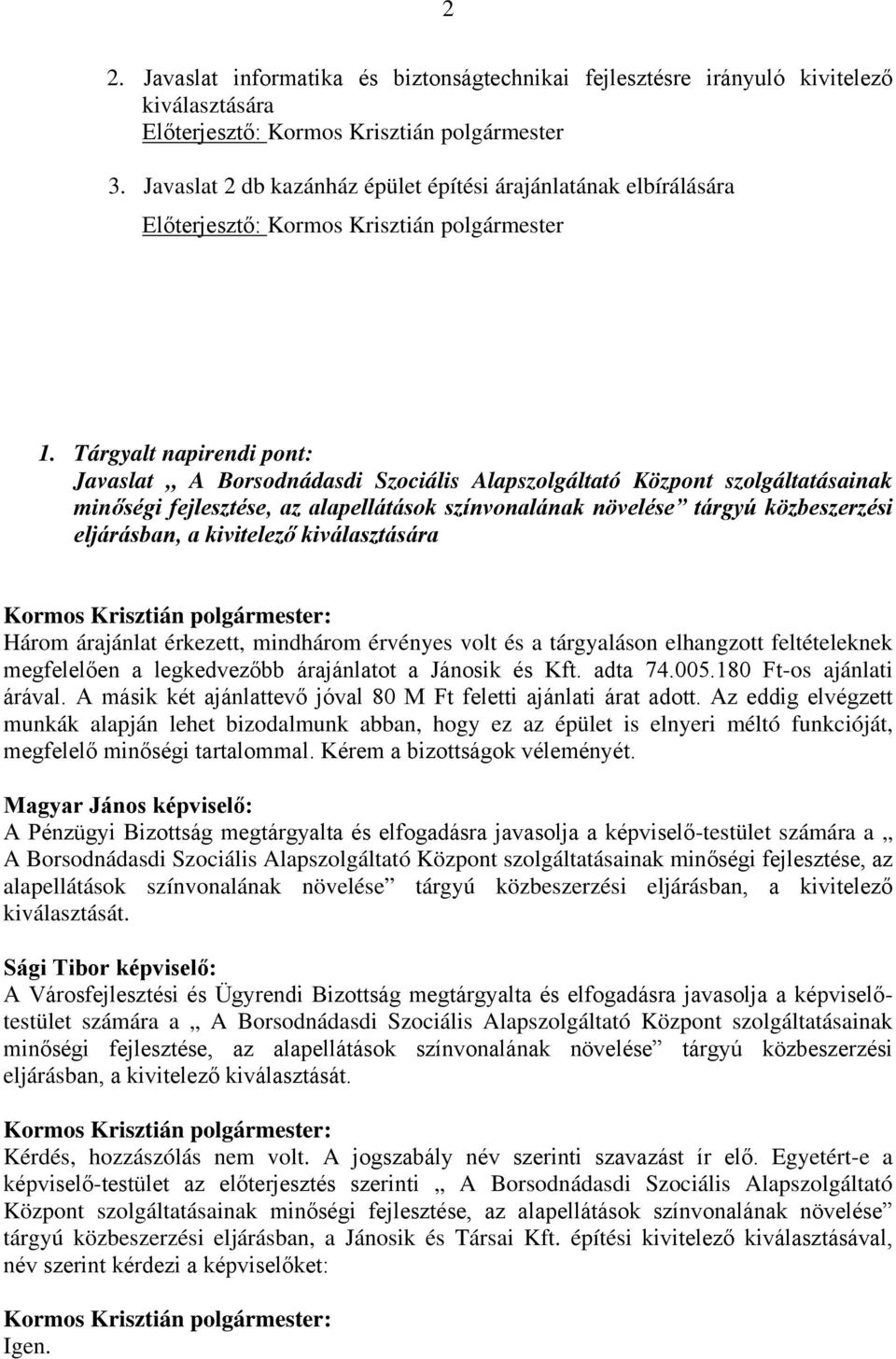 tárgyaláson elhangzott feltételeknek megfelelően a legkedvezőbb árajánlatot a Jánosik és Kft. adta 74.005.180 Ft-os ajánlati árával. A másik két ajánlattevő jóval 80 M Ft feletti ajánlati árat adott.