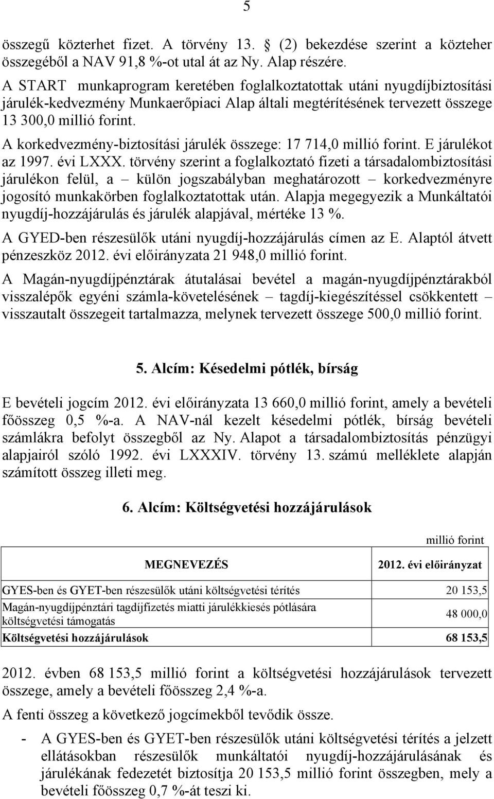 A korkedvezmény-biztosítási járulék összege: 17 714,0 millió forint. E járulékot az 1997. évi LXXX.