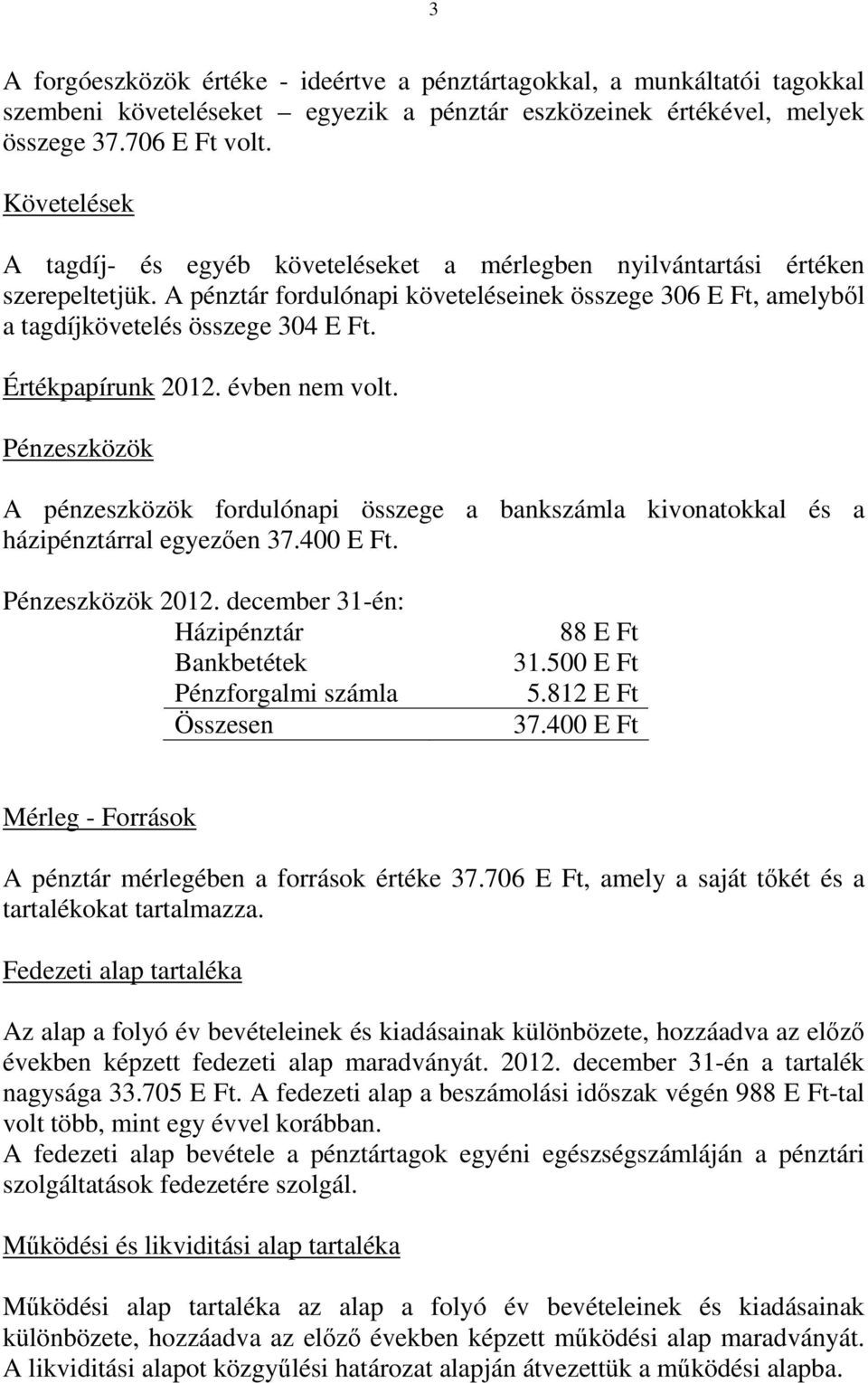 Értékpapírunk ben nem volt. Pénzeszközök A pénzeszközök fordulónapi összege a bankszámla kivonatokkal és a házipénztárral egyezően 37.400. Pénzeszközök 2012.