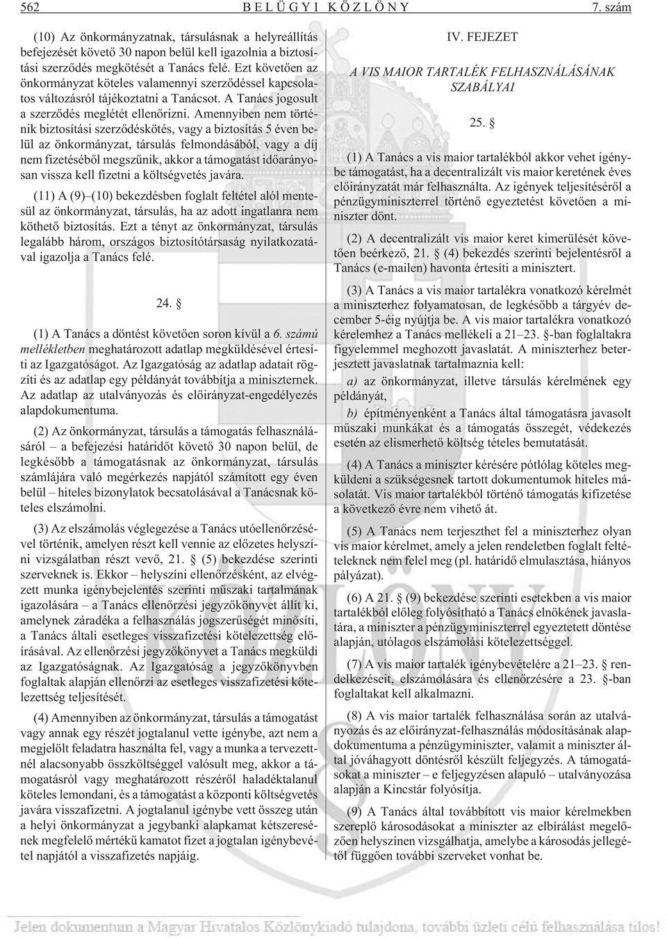 Amennyiben nem történik biztosítási szerzõdéskötés, vagy a biztosítás 5 éven belül az önkormányzat, társulás felmondásából, vagy a díj nem fizetésébõl megszûnik, akkor a támogatást idõarányosan