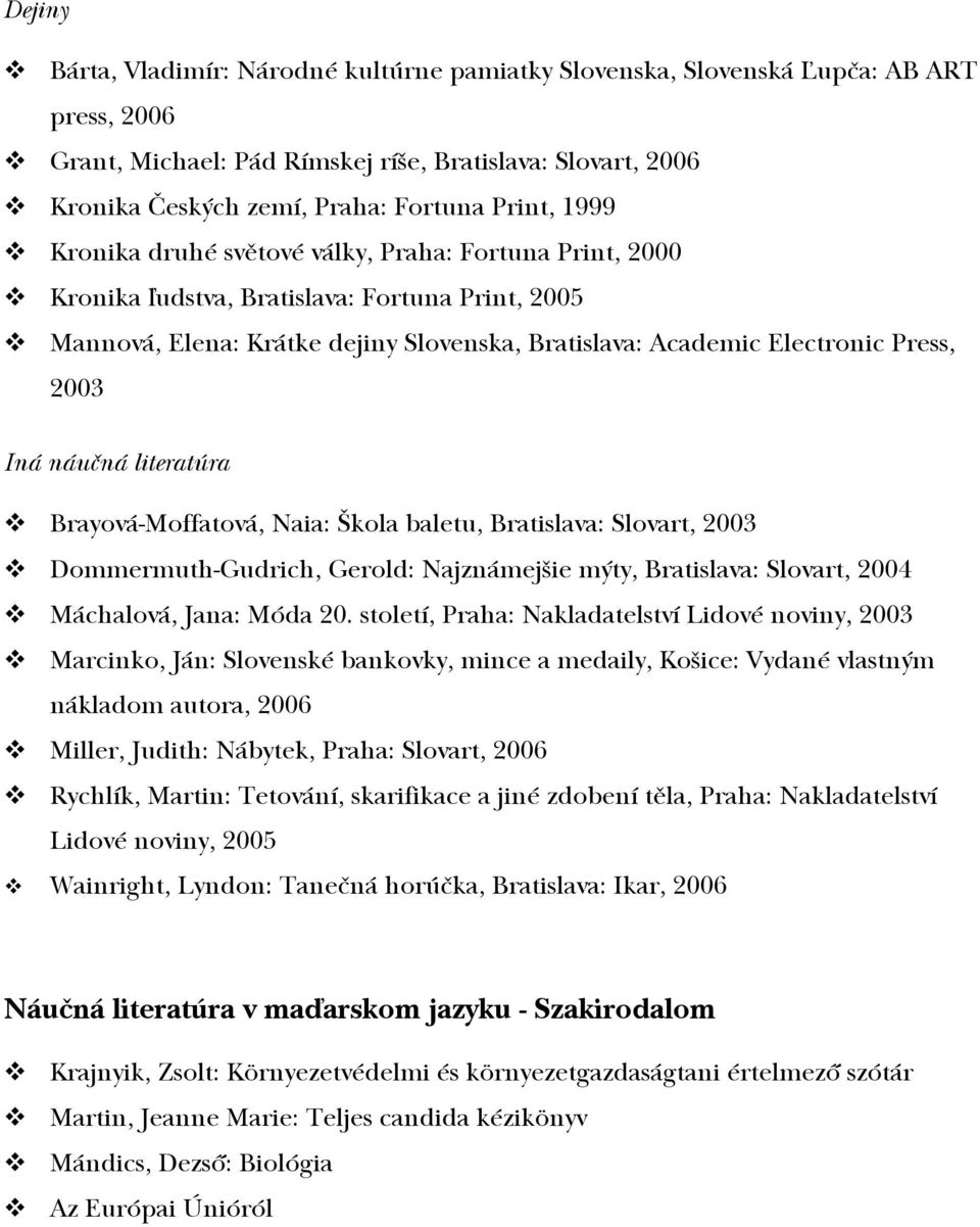 2003 Iná náučná literatúra Brayová-Moffatová, Naia: Škola baletu, Bratislava: Slovart, 2003 Dommermuth-Gudrich, Gerold: Najznámejšie mýty, Bratislava: Slovart, 2004 Máchalová, Jana: Móda 20.