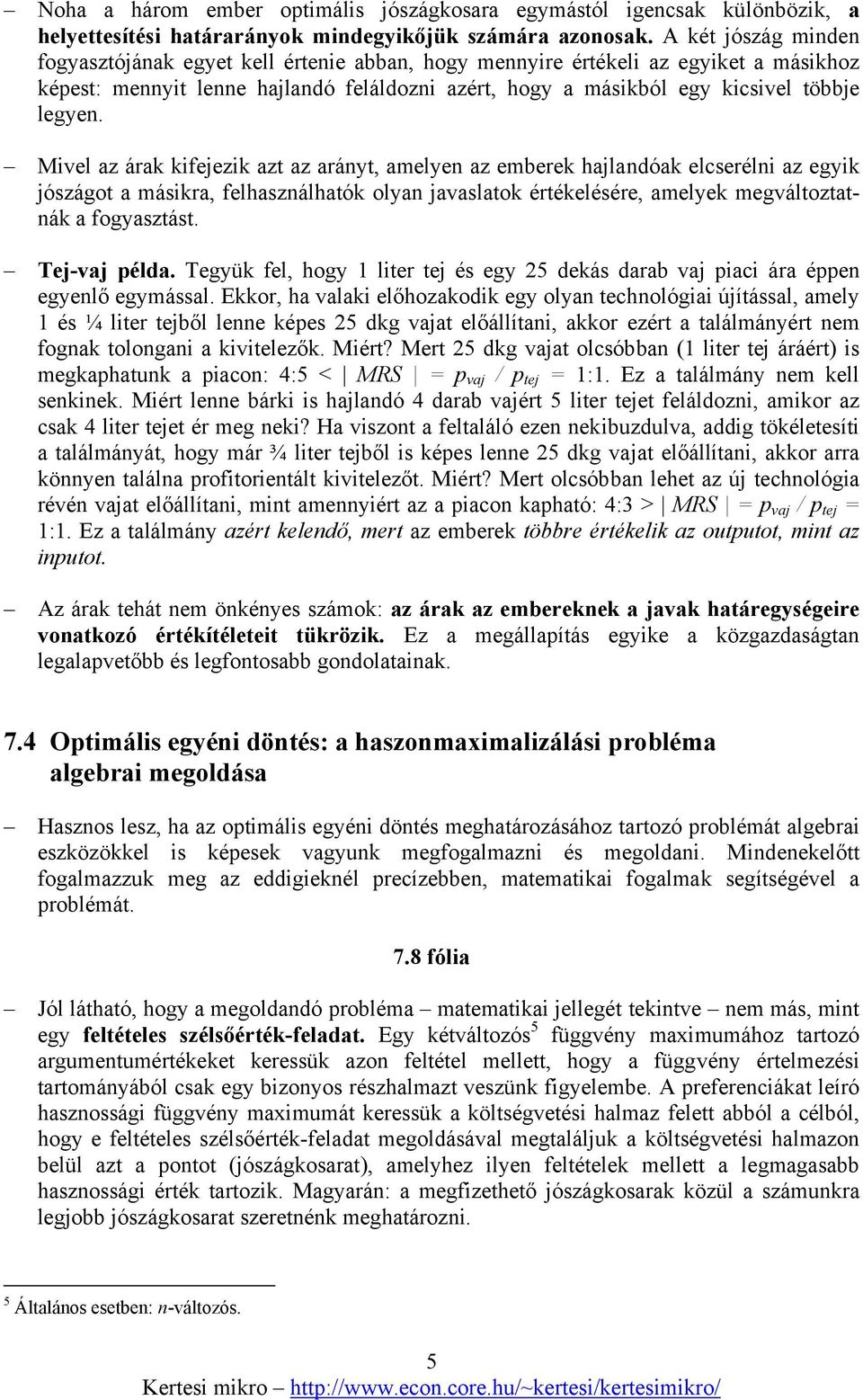 Mivel az árak kifejezik azt az arányt, amelyen az emberek hajlandóak elcserélni az egyik jószágot a másikra, felhasználhatók olyan javaslatok értékelésére, amelyek megváltoztatnák a fogyasztást.