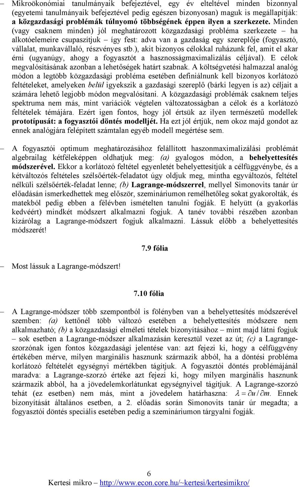 Minden (vagy csaknem minden) jól meghatározott közgazdasági probléma szerkezete ha alkotóelemeire csupaszítjuk így fest: adva van a gazdaság egy szereplője (fogyasztó, vállalat, munkavállaló,