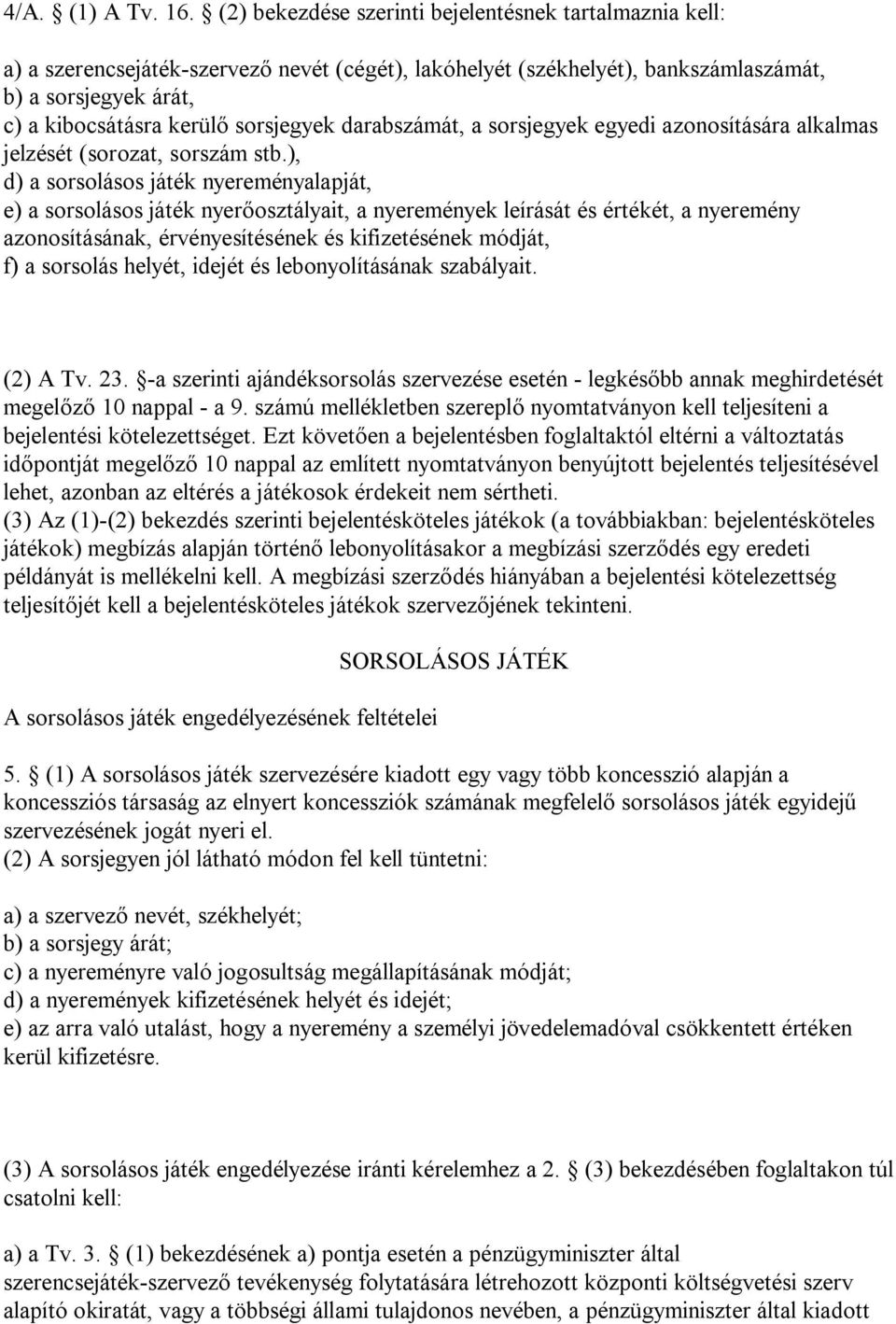 sorsjegyek darabszámát, a sorsjegyek egyedi azonosítására alkalmas jelzését (sorozat, sorszám stb.