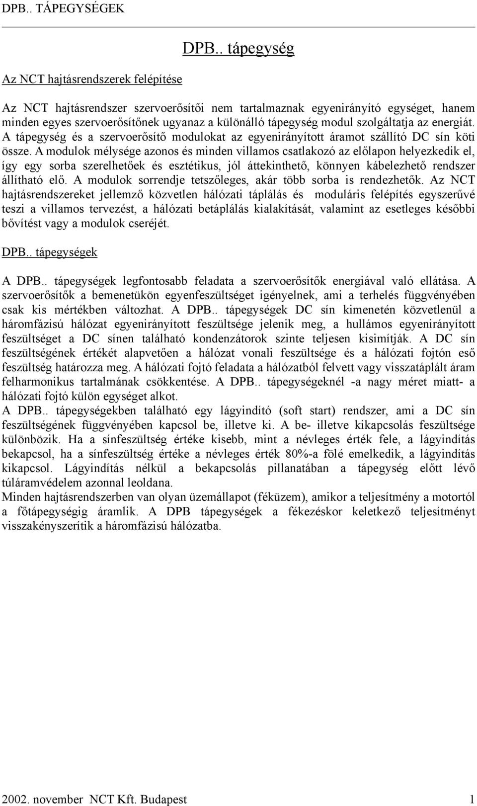 A modulok mélysége azonos és minden villamos csatlakozó az előlapon helyezkedik el, így egy sorba szerelhetőek és esztétikus, jól áttekinthető, könnyen kábelezhető rendszer állítható elő.