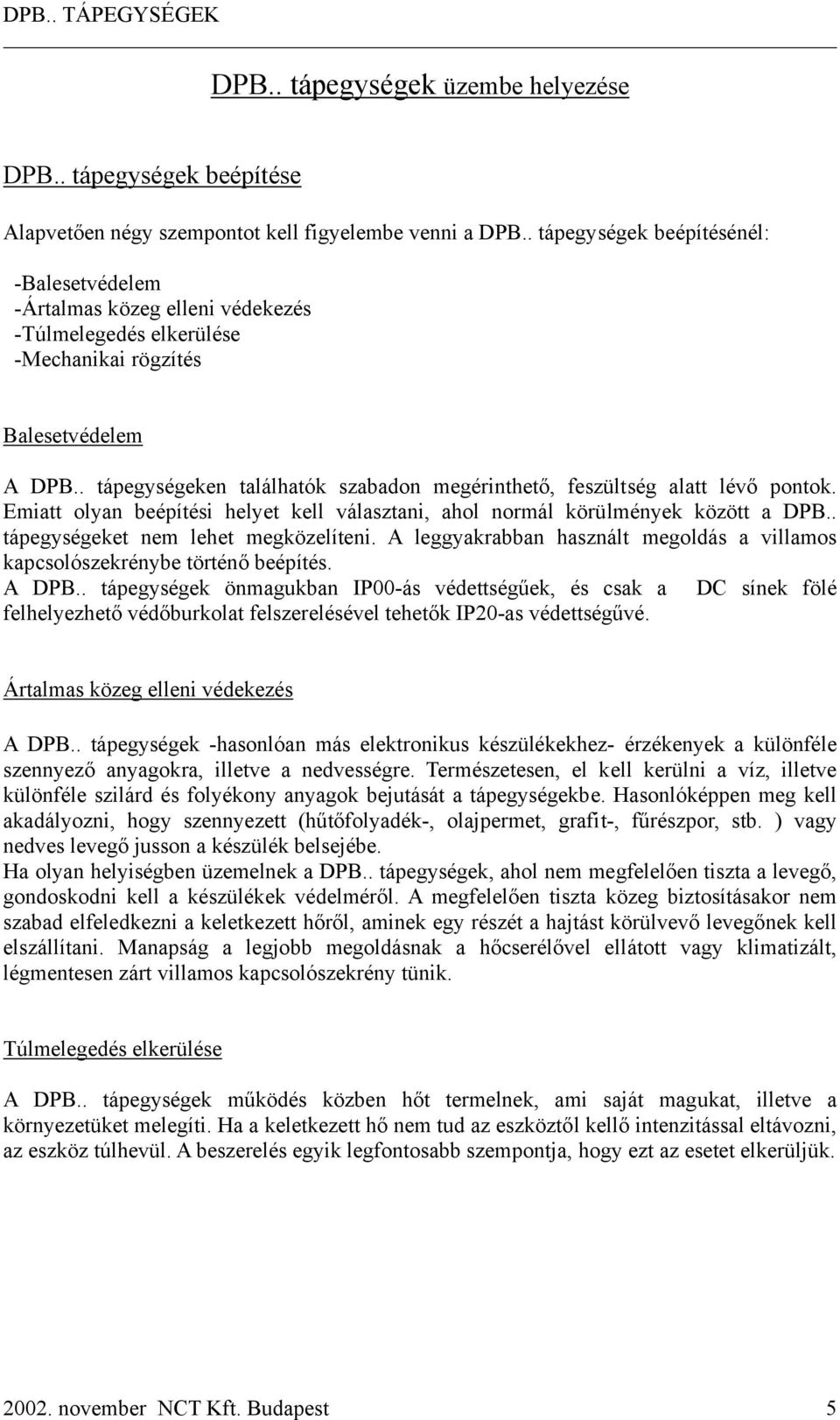 . tápegységeken találhatók szabadon megérinthető, feszültség alatt lévő pontok. Emiatt olyan beépítési helyet kell választani, ahol normál körülmények között a DPB.