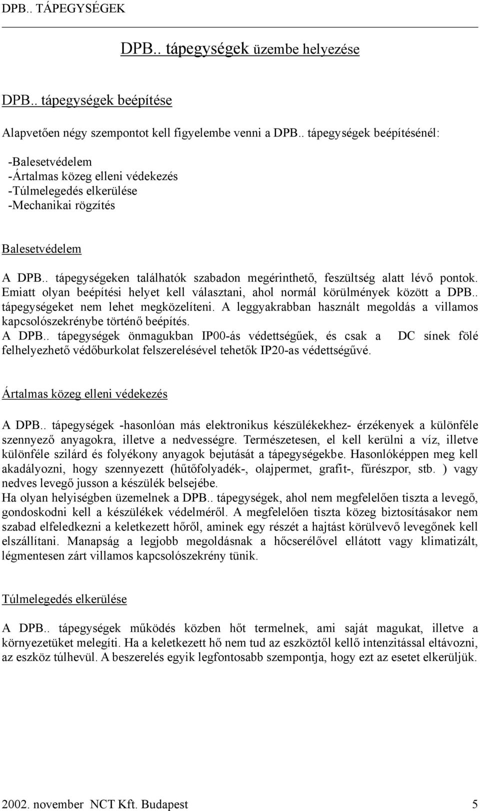 . tápegységeken találhatók szabadon megérinthető, feszültség alatt lévő pontok. Emiatt olyan beépítési helyet kell választani, ahol normál körülmények között a DPB.