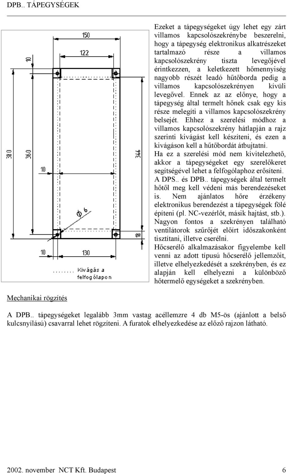 Ennek az az előnye, hogy a tápegység által termelt hőnek csak egy kis része melegíti a villamos kapcsolószekrény belsejét.