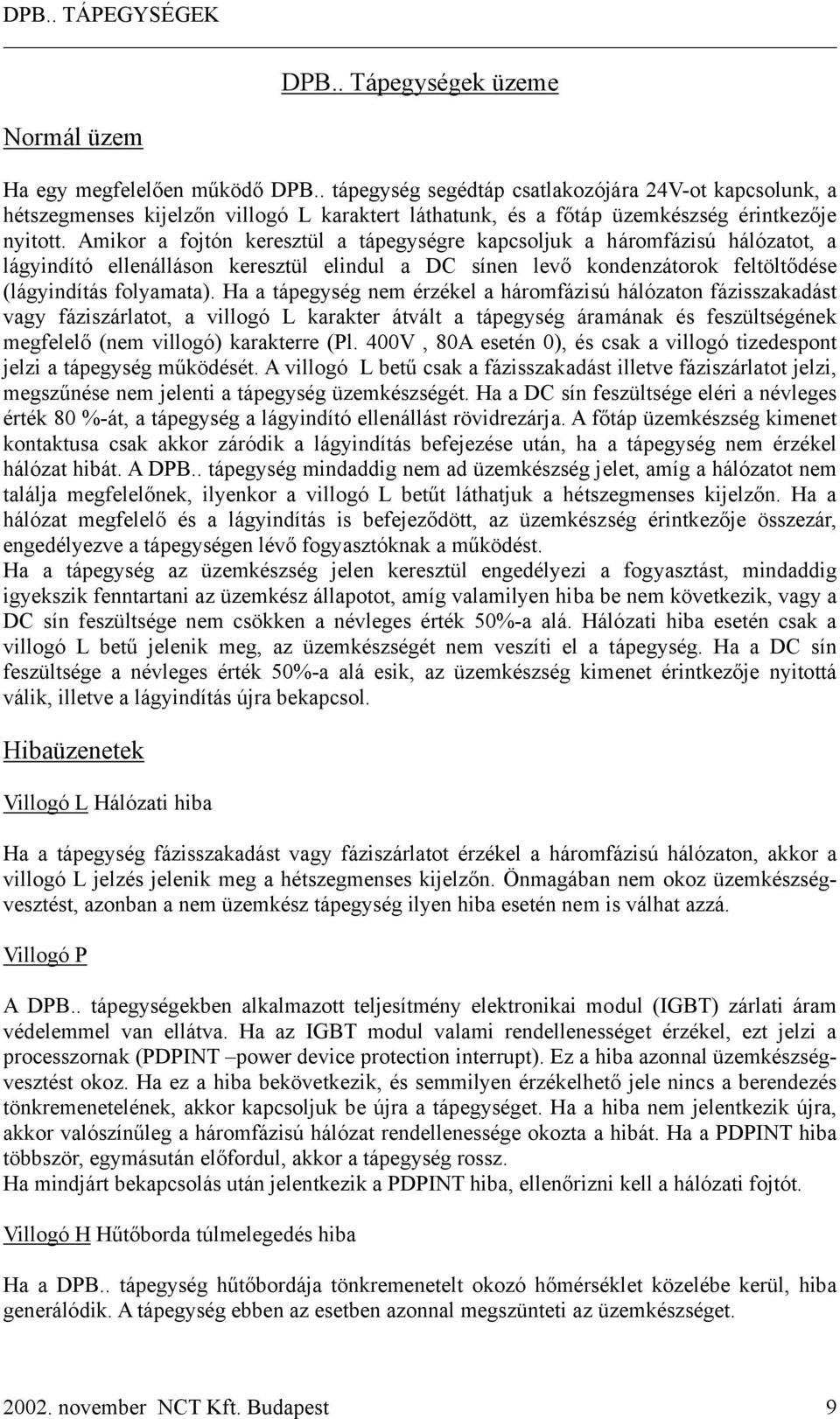 Amikor a fojtón keresztül a tápegységre kapcsoljuk a háromfázisú hálózatot, a lágyindító ellenálláson keresztül elindul a DC sínen levő kondenzátorok feltöltődése (lágyindítás folyamata).